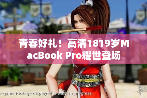 青春好礼！高清1819岁MacBook Pro耀世登场