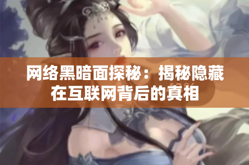 网络黑暗面探秘：揭秘隐藏在互联网背后的真相