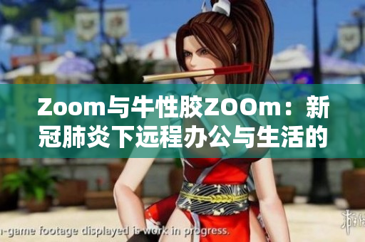 Zoom与牛性胶ZOOm：新冠肺炎下远程办公与生活的新选择