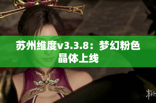 苏州维度v3.3.8：梦幻粉色晶体上线