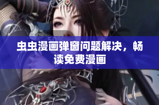 虫虫漫画弹窗问题解决，畅读免费漫画