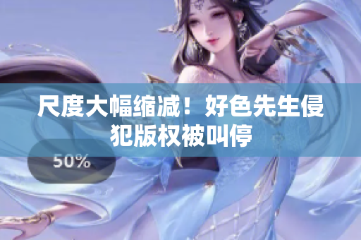 尺度大幅缩减！好色先生侵犯版权被叫停