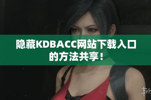 隐藏KDBACC网站下载入口的方法共享！