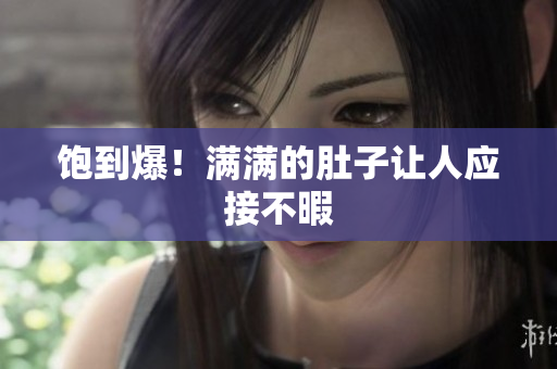 饱到爆！满满的肚子让人应接不暇