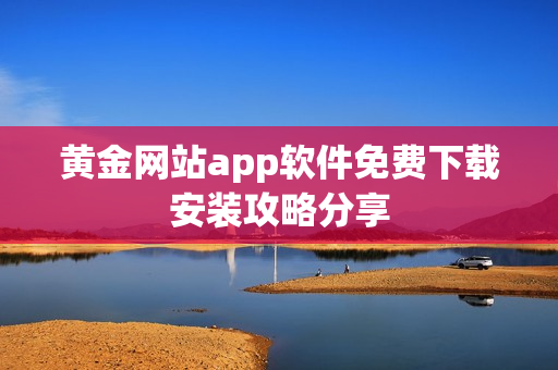 黄金网站app软件免费下载安装攻略分享