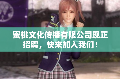 蜜桃文化传播有限公司现正招聘，快来加入我们！