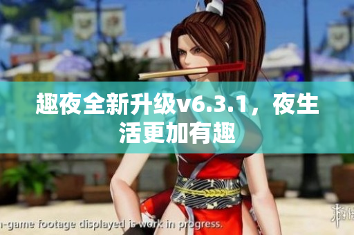 趣夜全新升级v6.3.1，夜生活更加有趣