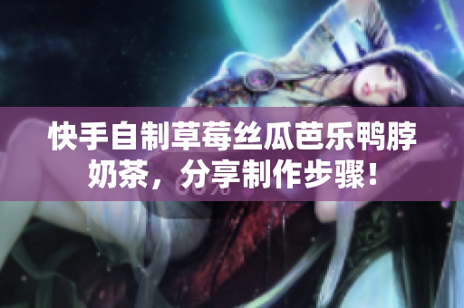快手自制草莓丝瓜芭乐鸭脖奶茶，分享制作步骤！