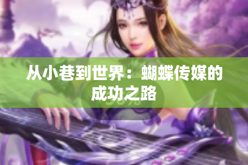 从小巷到世界：蝴蝶传媒的成功之路