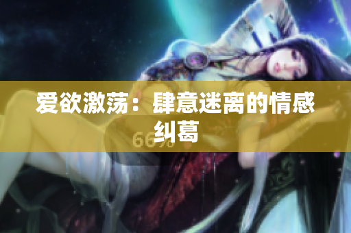 爱欲激荡：肆意迷离的情感纠葛