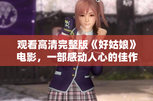 观看高清完整版《好姑娘》电影，一部感动人心的佳作