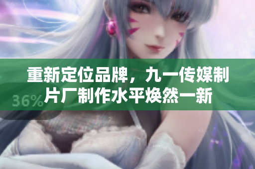 重新定位品牌，九一传媒制片厂制作水平焕然一新