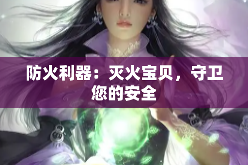 防火利器：灭火宝贝，守卫您的安全