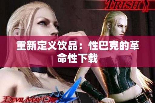 重新定义饮品：性巴克的革命性下载