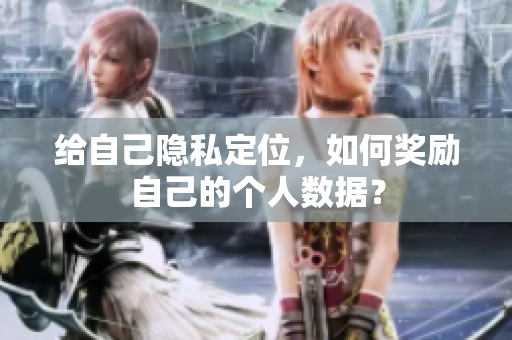 给自己隐私定位，如何奖励自己的个人数据？