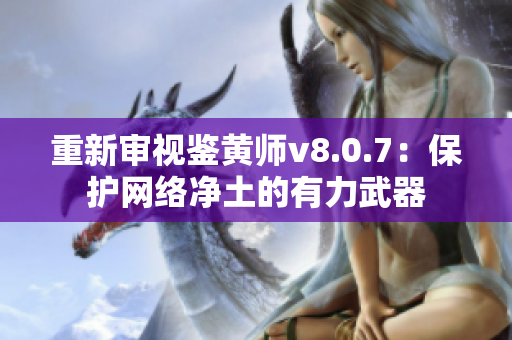 重新审视鉴黄师v8.0.7：保护网络净土的有力武器