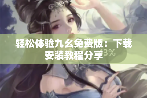 轻松体验九幺免费版：下载安装教程分享
