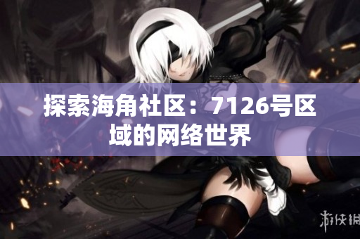 探索海角社区：7126号区域的网络世界