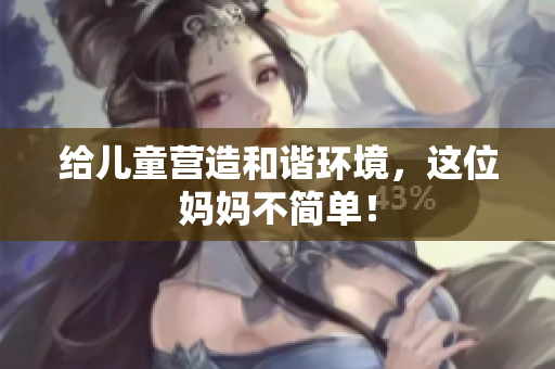 给儿童营造和谐环境，这位妈妈不简单！