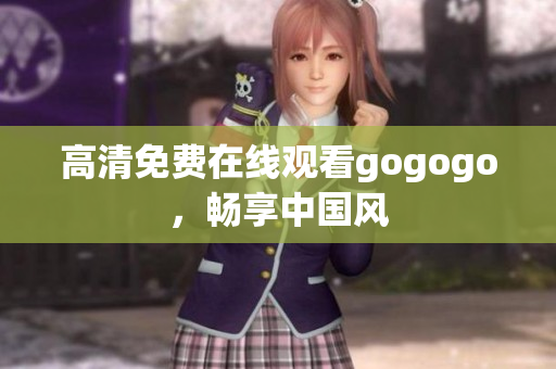 高清免费在线观看gogogo，畅享中国风