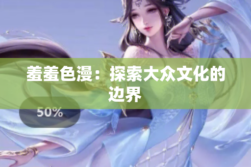 羞羞色漫：探索大众文化的边界