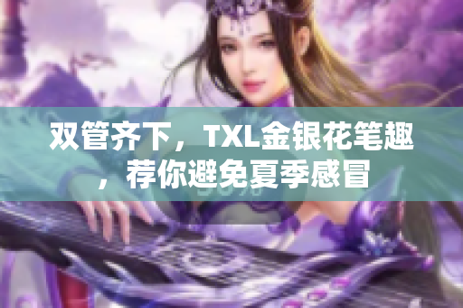 双管齐下，TXL金银花笔趣，荐你避免夏季感冒