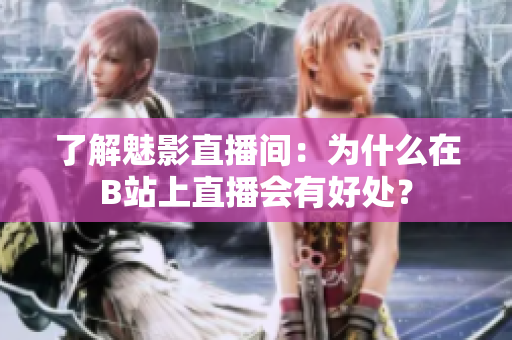 了解魅影直播间：为什么在B站上直播会有好处？