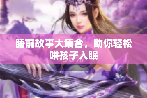 睡前故事大集合，助你轻松哄孩子入眠