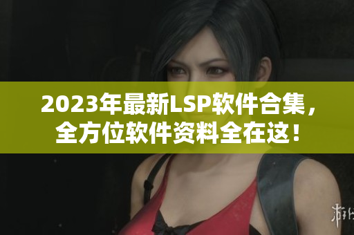2023年最新LSP软件合集，全方位软件资料全在这！