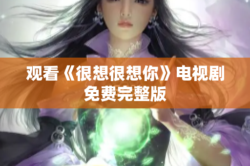 观看《很想很想你》电视剧免费完整版