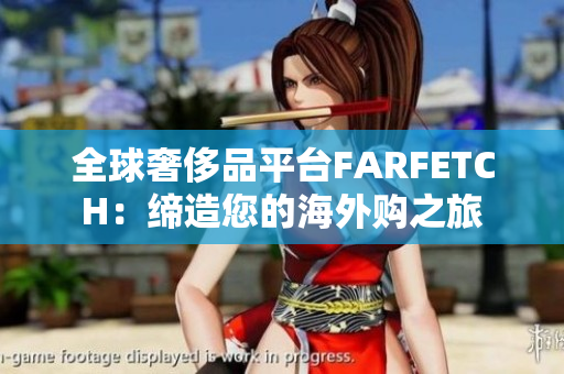 全球奢侈品平台FARFETCH：缔造您的海外购之旅