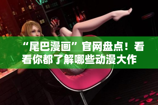 “尾巴漫画”官网盘点！看看你都了解哪些动漫大作