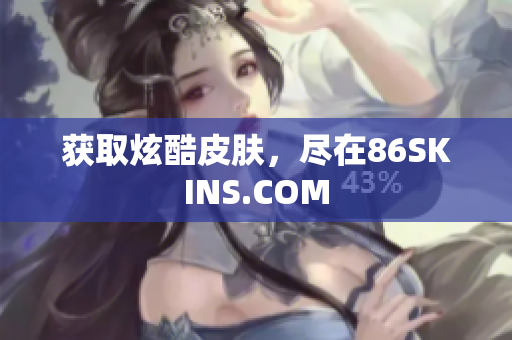 获取炫酷皮肤，尽在86SKINS.COM