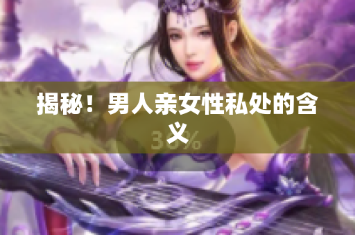 揭秘！男人亲女性私处的含义