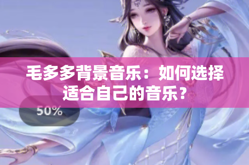 毛多多背景音乐：如何选择适合自己的音乐？