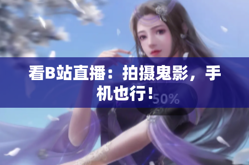 看B站直播：拍摄鬼影，手机也行！