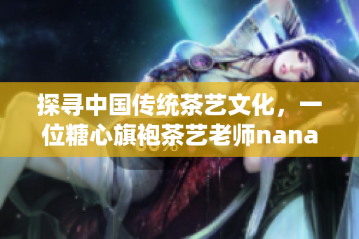 探寻中国传统茶艺文化，一位糖心旗袍茶艺老师nana的故事