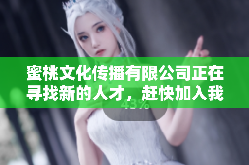 蜜桃文化传播有限公司正在寻找新的人才，赶快加入我们！