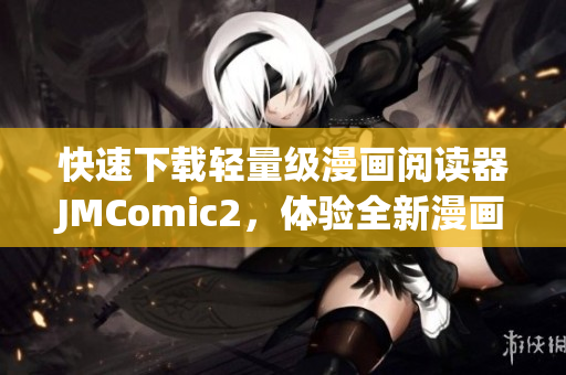 快速下载轻量级漫画阅读器JMComic2，体验全新漫画阅读方式