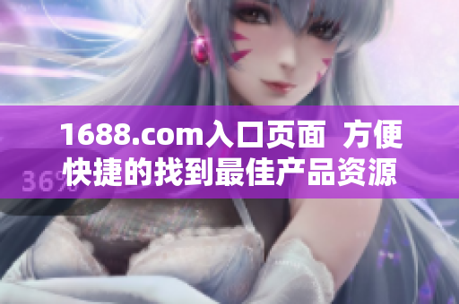 1688.com入口页面  方便快捷的找到最佳产品资源