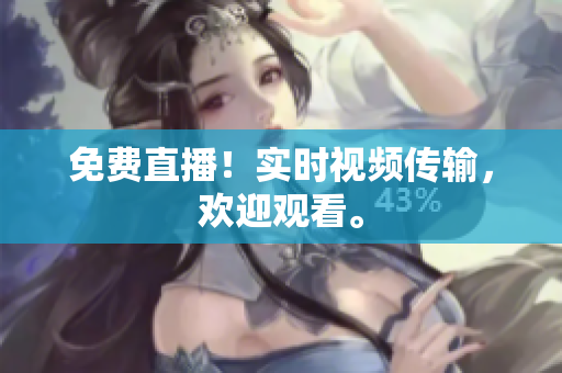 免费直播！实时视频传输，欢迎观看。