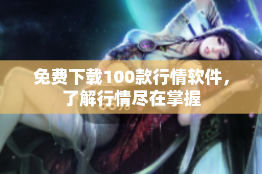 免费下载100款行情软件，了解行情尽在掌握