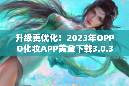 升级更优化！2023年OPPO化妆APP黄金下载3.0.3