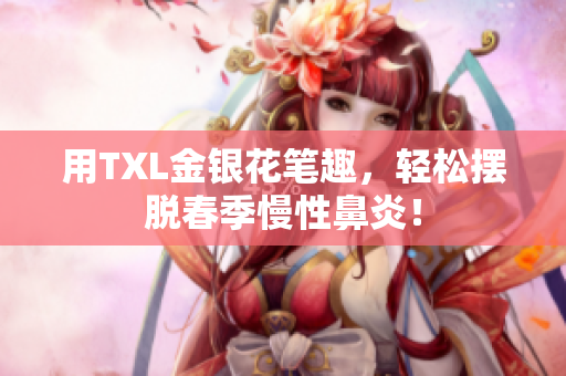 用TXL金银花笔趣，轻松摆脱春季慢性鼻炎！