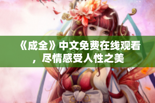 《成全》中文免费在线观看，尽情感受人性之美