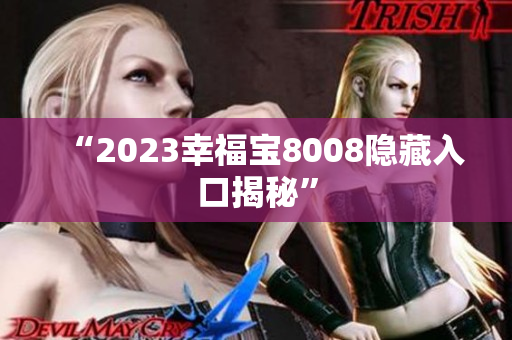 “2023幸福宝8008隐藏入口揭秘”
