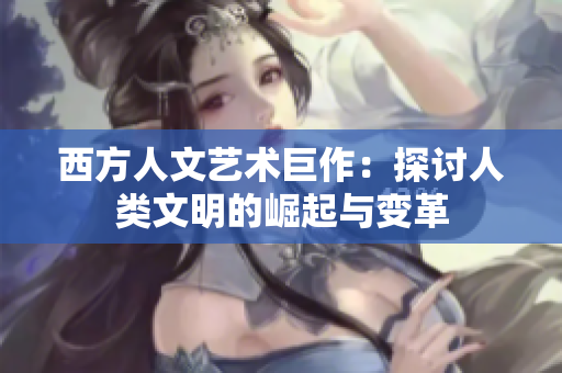 西方人文艺术巨作：探讨人类文明的崛起与变革