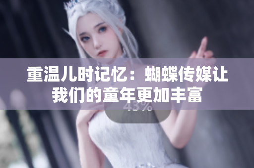 重温儿时记忆：蝴蝶传媒让我们的童年更加丰富