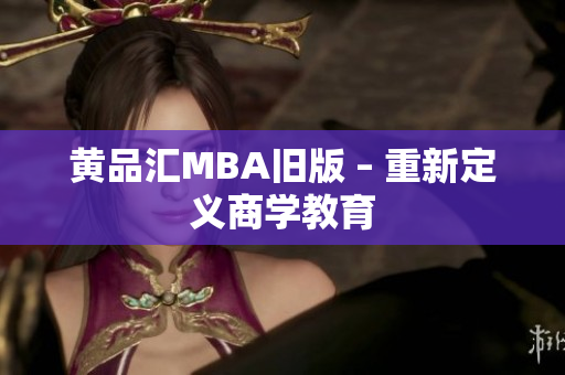 黄品汇MBA旧版 – 重新定义商学教育
