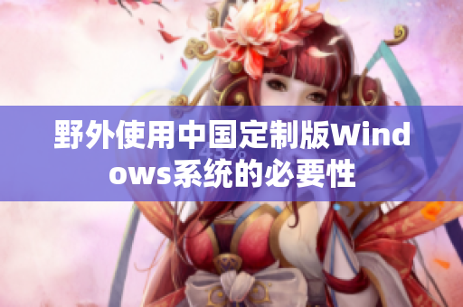 野外使用中国定制版Windows系统的必要性